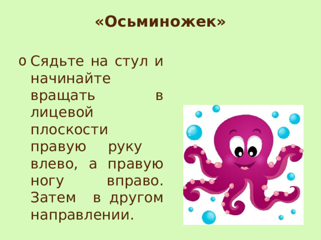 «Осьминожек»   Сядьте на стул и начинайте вращать в лицевой плоскости правую руку влево, а правую ногу вправо. Затем в другом направлении. 