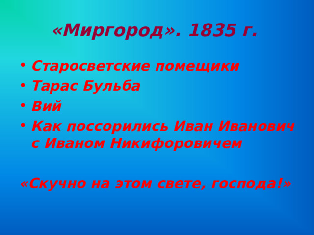 «Миргород». 1835 г.  Старосветские помещики Тарас Бульба Вий Как поссорились Иван Иванович с Иваном Никифоровичем  «Скучно на этом свете, господа!»  