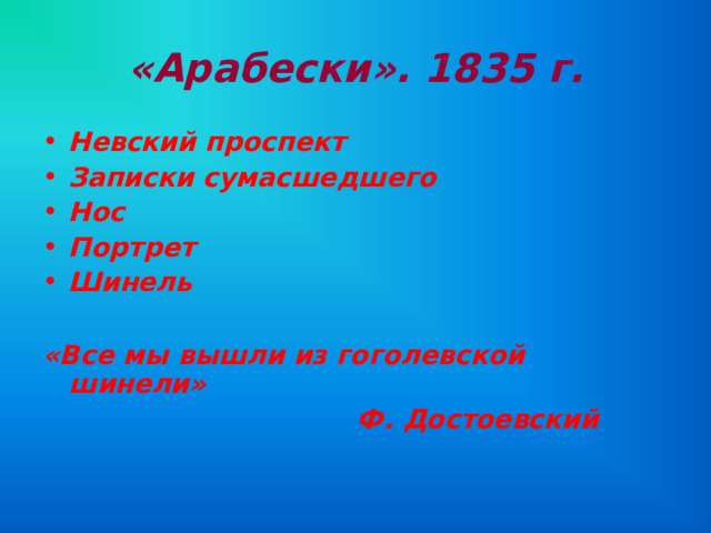 «Арабески». 1835 г. Невский проспект Записки сумасшедшего Нос Портрет Шинель  «Все мы вышли из гоголевской шинели»  Ф. Достоевский 