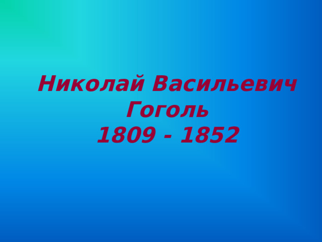 Николай Васильевич Гоголь  1809 - 1852 