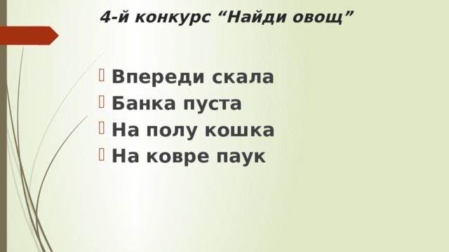 4-й конкурс “Найди овощ” Впереди скала  Банка пуста  На полу кошка  На ковре паук  