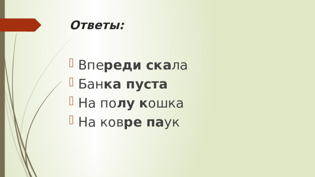 Ответы:   Впе реди   ска ла Бан ка пуста На по лу   к ошка На ков ре   па ук 
