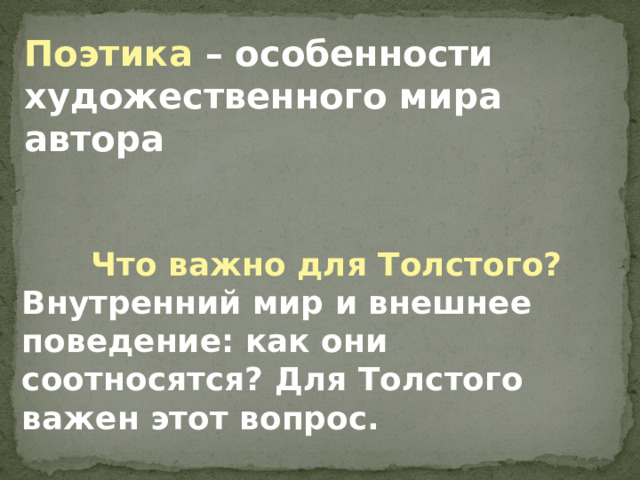 Поэтика  – особенности художественного мира автора Что важно для Толстого? Внутренний мир и внешнее поведение: как они соотносятся? Для Толстого важен этот вопрос. 