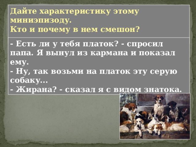 - Собак не извольте раздавить, - сказал мне какой-то охотник. Будь покоен: мне не в первый раз, - отвечал я гордо.  Дайте характеристику этому миниэпизоду. Кто и почему в нем смешон? 