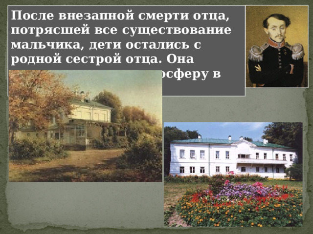 После внезапной смерти отца, потрясшей все существование мальчика, дети остались с родной сестрой отца. Она создала теплую атмосферу в семье. 