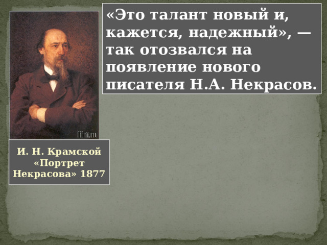 «Это талант новый и, кажется, надежный», — так отозвался на появление нового писателя Н.А. Некрасов. И. Н. Крамской  «Портрет Некрасова» 1877 
