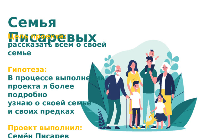 Семья Писаревых Цель проекта: рассказать всем о своей семье  Гипотеза: В процессе выполнения проекта я более подробно узнаю о своей семье и своих предках  Проект выполнил: Семён Писарев 