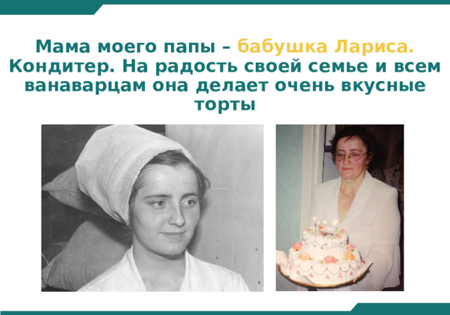 Мама моего папы – бабушка Лариса. Кондитер. На радость своей семье и всем ванаварцам она делает очень вкусные торты 