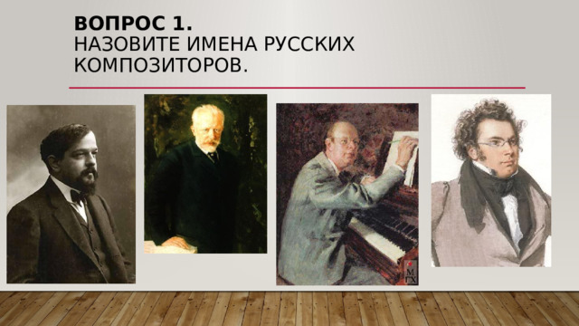 Вопрос 1.  Назовите имена Русских композиторов. 