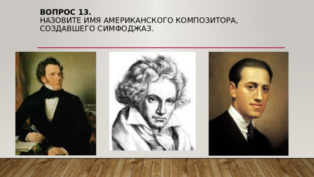 Вопрос 13.  НАЗОВИТЕ ИМЯ американского КОМПОЗИТОРА, Создавшего симфоджаз. 