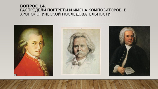 Вопрос 14.  Распредели портреты и имена композиторов в хронологической последовательности 
