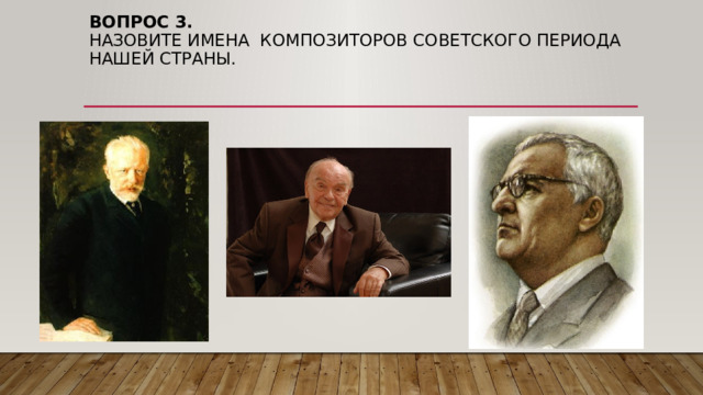Вопрос 3.  Назовите имена композиторов Советского периода нашей страны. 