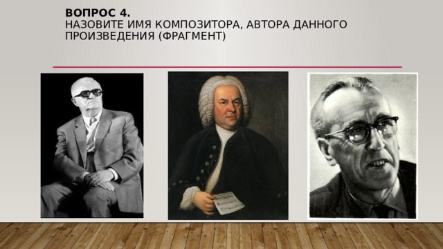 Вопрос 4.  Назовите имя композитора, автора данного произведения (фрагмент) 