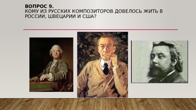Вопрос 9.  Кому из русских композиторов довелось жить в россии, швецарии и сша? 