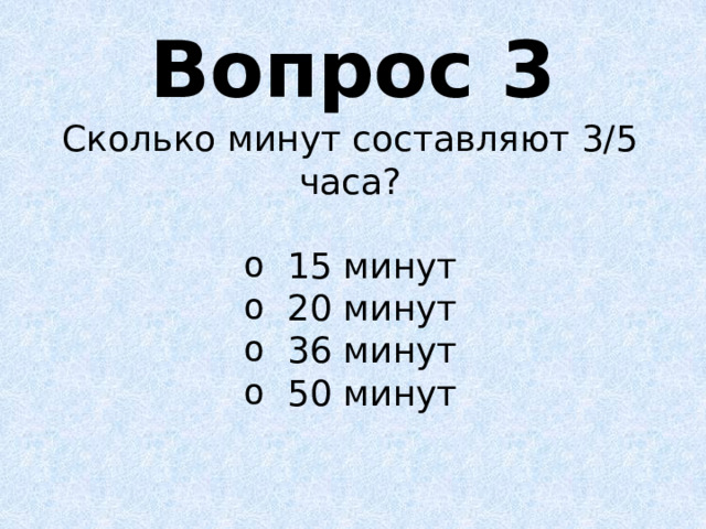 Вопрос 3 Сколько минут составляют 3/5 часа? 15 минут 20 минут 36 минут 50 минут 