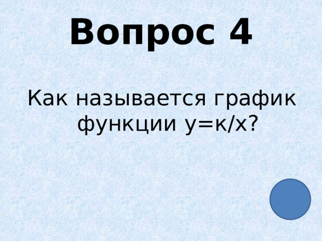 Вопрос 4 Как называется график функции у=к/х? 
