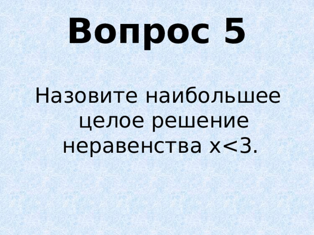 Вопрос 5 Назовите наибольшее целое решение неравенства х