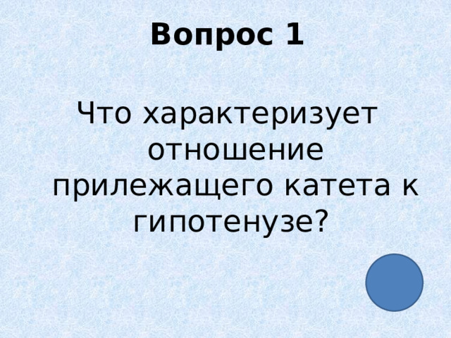Вопрос 1 Что характеризует отношение прилежащего катета к гипотенузе? 