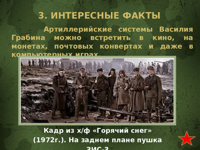 3. Интересные факты  Артиллерийские системы Василия Грабина можно встретить в кино, на монетах, почтовых конвертах и даже в компьютерных играх. Кадр из х/ф «Горячий снег» (1972г.). На заднем плане пушка ЗИС-3 