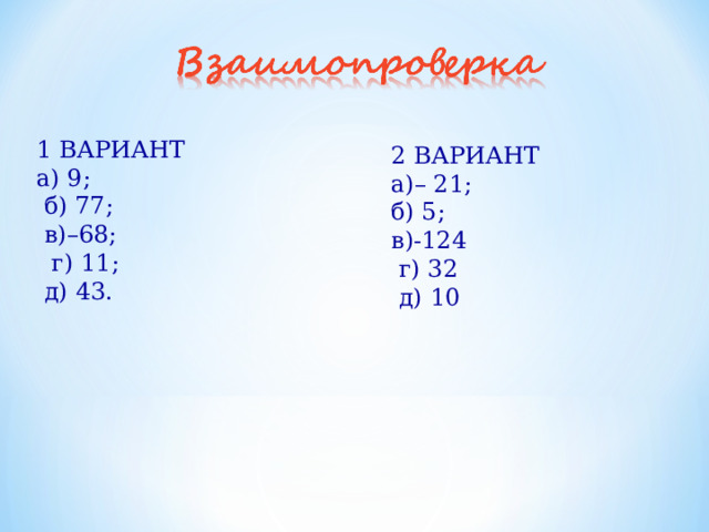 1 ВАРИАНТ а) 9;  б) 77;  в)–68;  г) 11;  д) 43. 2 ВАРИАНТ а)– 21; б) 5; в)-124  г) 32  д) 10 