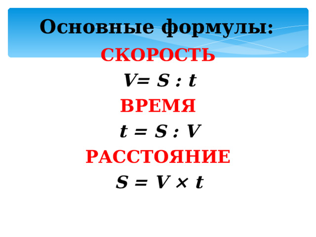 Основные формулы: СКОРОСТЬ V= S : t ВРЕМЯ t = S : V РАССТОЯНИЕ S  =  V × t 