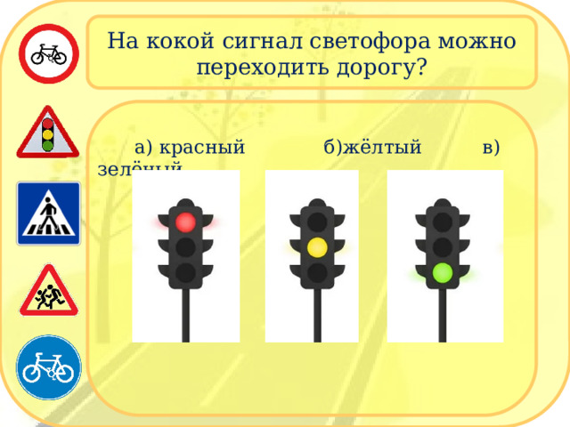 На кокой сигнал светофора можно переходить дорогу?  а) красный б)жёлтый в) зелёный 