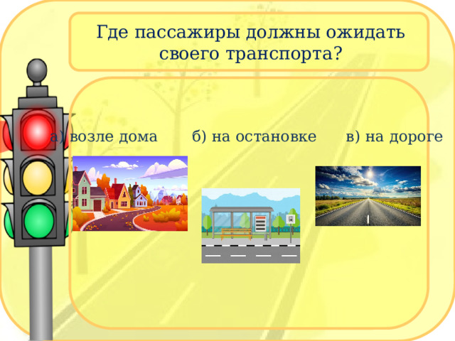 Где пассажиры должны ожидать своего транспорта? а) возле дома б) на остановке в) на дороге 