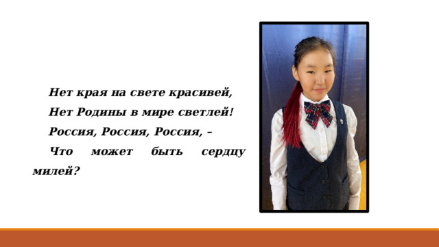 Нет края на свете красивей, Нет Родины в мире светлей! Россия, Россия, Россия, – Что может быть сердцу милей? 