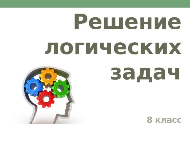 Решение логических задач  8 класс 