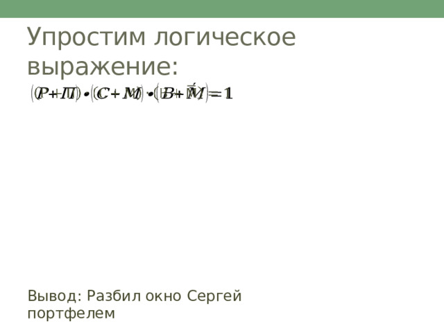 Упростим логическое выражение:   : Вывод: Разбил окно Сергей портфелем 