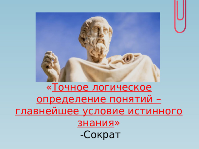 « Точное логическое определение понятий – главнейшее условие истинного знания »  -Сократ 