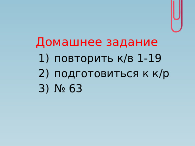 Домашнее задание повторить к/в 1-19 подготовиться к к/р № 63 