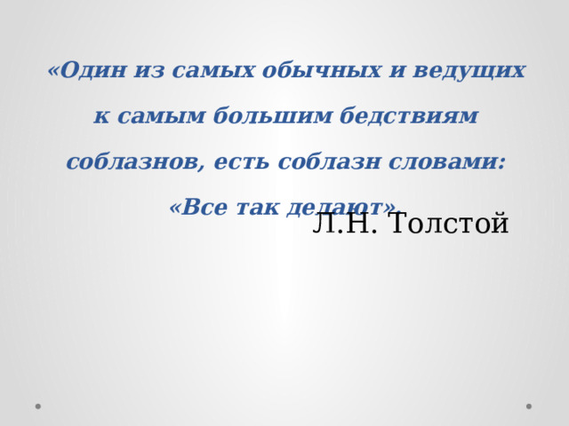 «Один из самых обычных и ведущих к самым большим бедствиям соблазнов, есть соблазн словами: «Все так делают». Л.Н. Толстой 