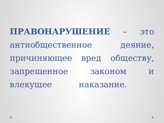   ПРАВОНАРУШЕНИЕ – это антиобщественное деяние, причиняющее вред обществу, запрещенное законом и влекущее наказание.   