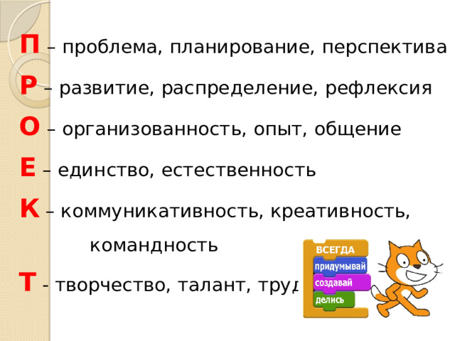 П   – проблема, планирование, перспектива Р  – развитие, распределение, рефлексия О  – организованность, опыт, общение Е   – единство, естественность К  – коммуникативность, креативность,  командность Т  - творчество, талант, труд 