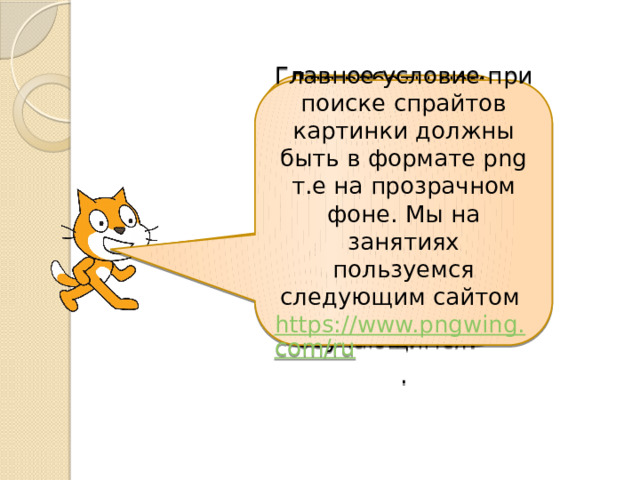 Для работы нам понадобятся спрайты, заранее скачиваем их из интернета или даем возможность самостоятельно найти обучающимся . Главное условие при поиске спрайтов картинки должны быть в формате png т.е на прозрачном фоне. Мы на занятиях пользуемся следующим сайтом https://www.pngwing.com/ru . 