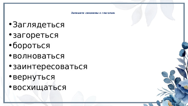 Запишите синонимы к глаголам.   Заглядеться загореться бороться волноваться заинтересоваться вернуться восхищаться 