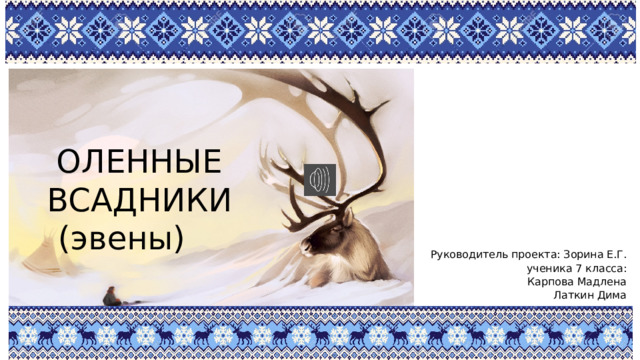 ОЛЕННЫЕ ВСАДНИКИ (эвены) Руководитель проекта: Зорина Е.Г. ученика 7 класса: Карпова Мадлена Латкин Дима 