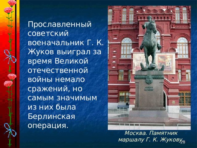 Прославленный советский военачальник Г. К. Жуков выиграл за время Великой отечественной войны немало сражений, но самым значимым из них была Берлинская операция. Москва. Памятник маршалу Г. К. Жукову.  