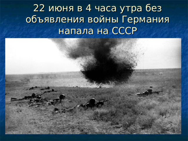 22 июня в 4 часа утра без объявления войны Германия напала на СССР 