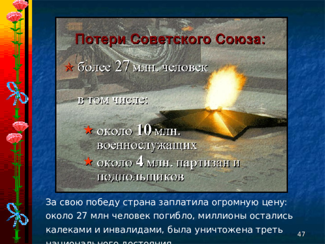 За свою победу страна заплатила огромную цену: около 27 млн человек погибло, миллионы остались калеками и инвалидами, была уничтожена треть национального достояния.  