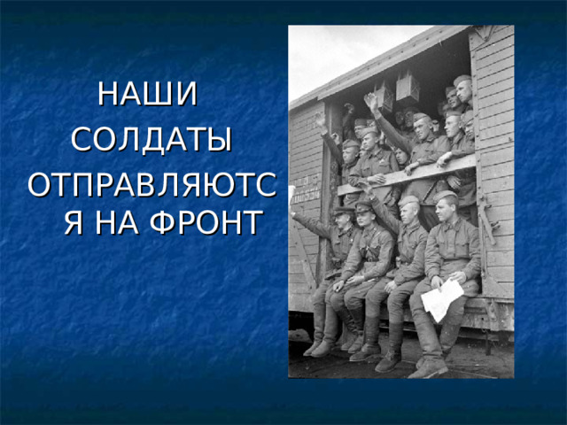 НАШИ СОЛДАТЫ ОТПРАВЛЯЮТСЯ НА ФРОНТ 