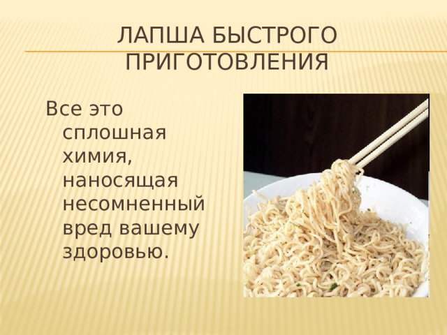 Лапша быстрого приготовления Все это сплошная химия, наносящая несомненный вред вашему здоровью. 