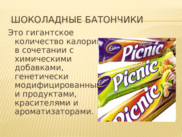 Шоколадные батончики Это гигантское количество калорий в сочетании с химическими добавками, генетически модифицированными продуктами, красителями и ароматизаторами. 
