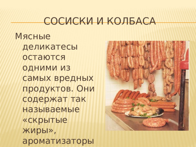 Сосиски и колбаса Мясные деликатесы остаются одними из самых вредных продуктов. Они содержат так называемые «скрытые жиры», ароматизаторы и заменители вкуса. 