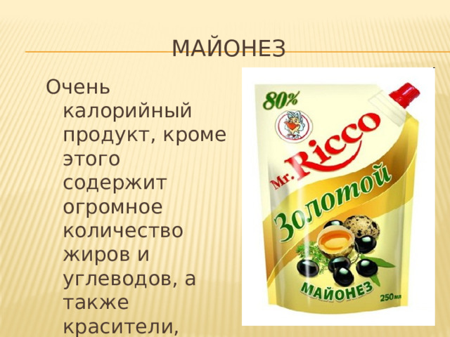Майонез Очень калорийный продукт, кроме этого содержит огромное количество жиров и углеводов, а также красители, подсластители, заменители. 