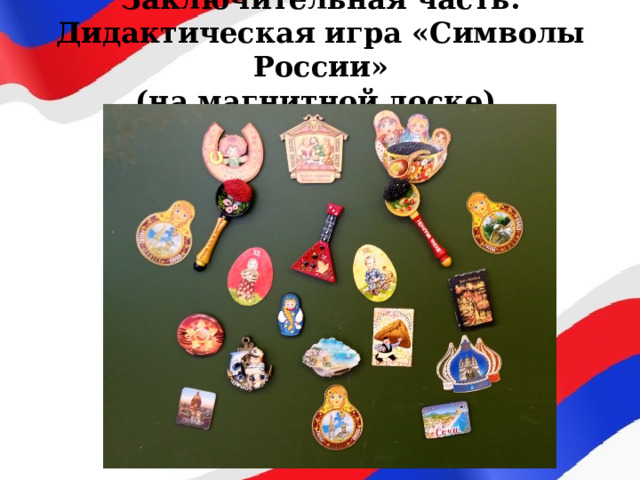 Заключительная часть.  Дидактическая игра «Символы России»  (на магнитной доске). 
