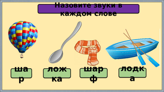 Назовите звуки в каждом слове лодка шарф шар ложка 