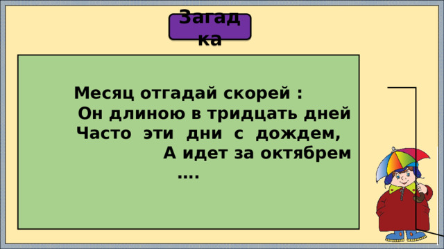 Загадка Месяц отгадай скорей :  Он длиною в тридцать дней  Часто эти дни с дождем, А идет за октябрем ….   
