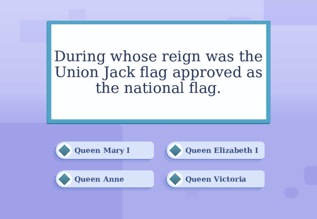 During whose reign was the Union Jack flag approved as the national flag. Queen Elizabeth I Queen Mary I Queen Anne Queen Victoria 